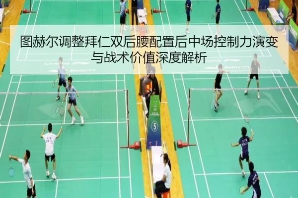 图赫尔调整拜仁双后腰配置后中场控制力演变与战术价值深度解析