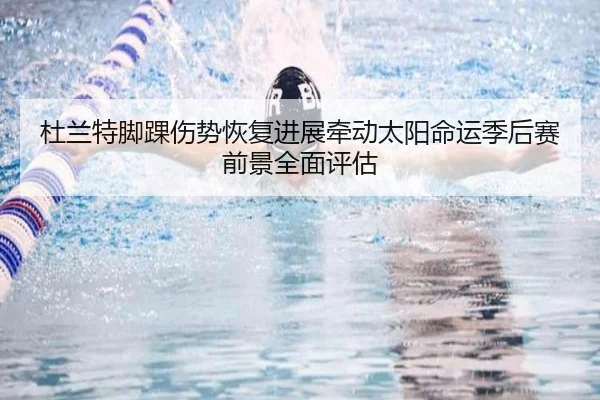 杜兰特脚踝伤势恢复进展牵动太阳命运季后赛前景全面评估