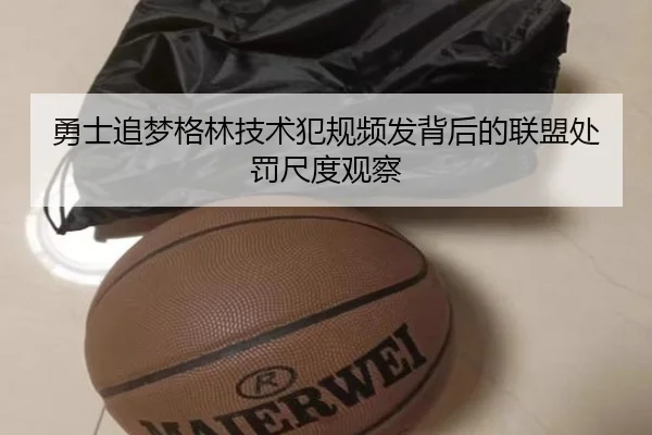 勇士追梦格林技术犯规频发背后的联盟处罚尺度观察