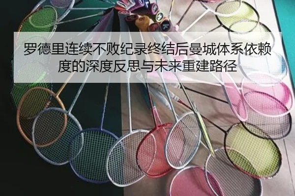 罗德里连续不败纪录终结后曼城体系依赖度的深度反思与未来重建路径