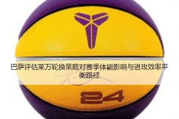 巴萨评估莱万轮换策略对赛季体能影响与进攻效率平衡路径