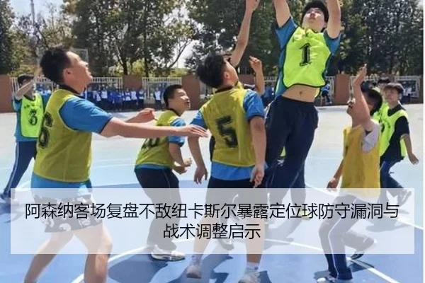 阿森纳客场复盘不敌纽卡斯尔暴露定位球防守漏洞与战术调整启示