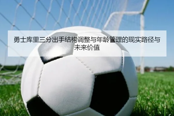 勇士库里三分出手结构调整与年龄管理的现实路径与未来价值