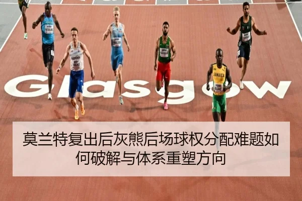 莫兰特复出后灰熊后场球权分配难题如何破解与体系重塑方向