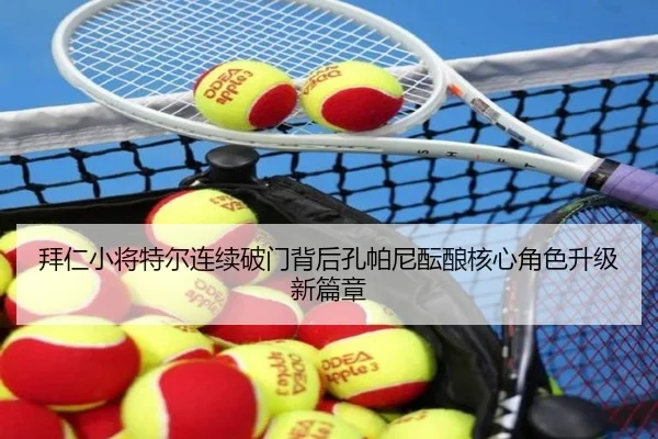 拜仁小将特尔连续破门背后孔帕尼酝酿核心角色升级新篇章